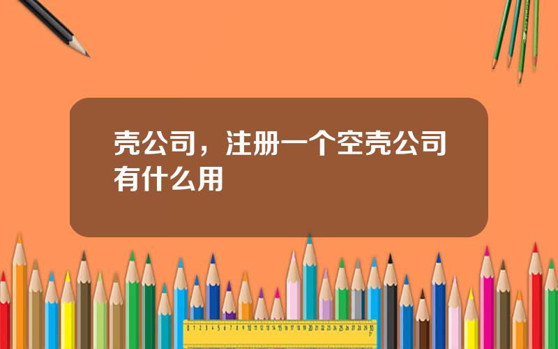 壳公司，注册一个空壳公司有什么用