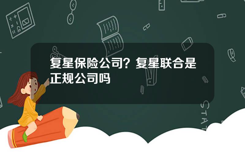 复星保险公司？复星联合是正规公司吗