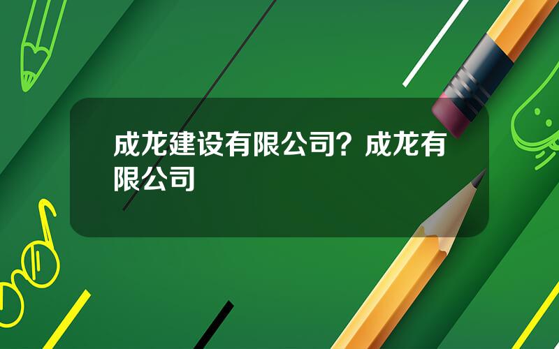 成龙建设有限公司？成龙有限公司