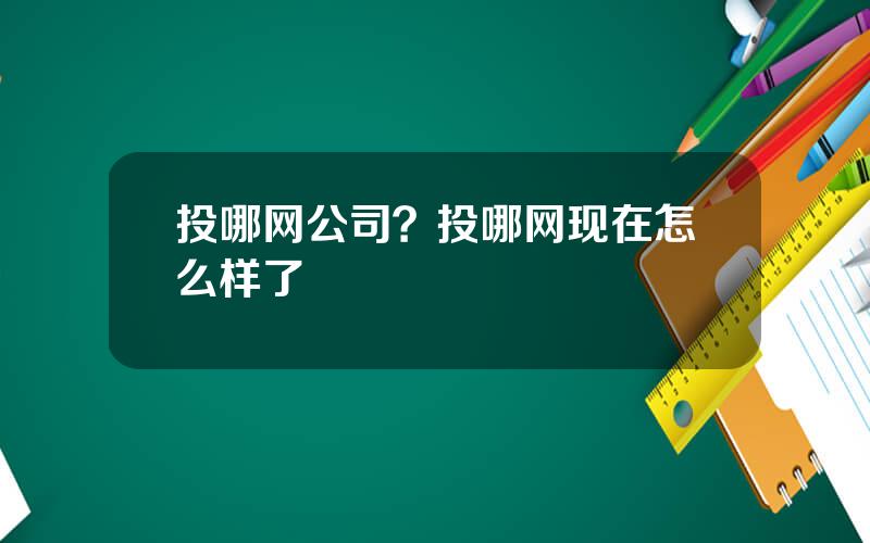 投哪网公司？投哪网现在怎么样了