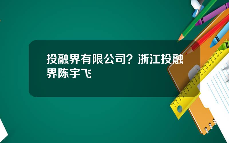 投融界有限公司？浙江投融界陈宇飞