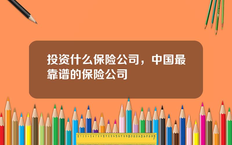 投资什么保险公司，中国最靠谱的保险公司