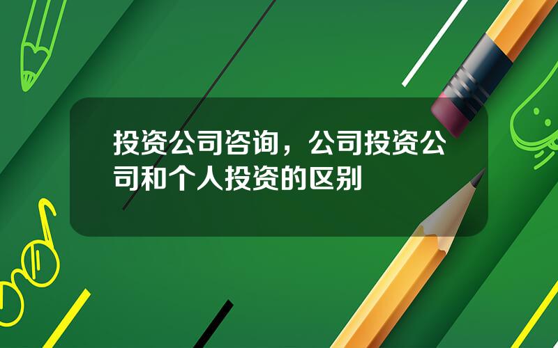 投资公司咨询，公司投资公司和个人投资的区别