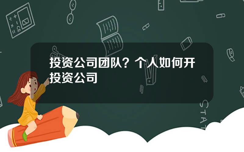 投资公司团队？个人如何开投资公司