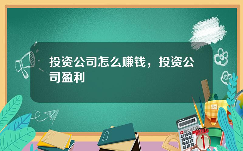 投资公司怎么赚钱，投资公司盈利