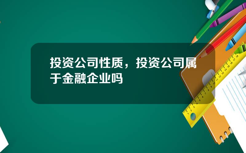 投资公司性质，投资公司属于金融企业吗