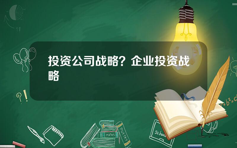 投资公司战略？企业投资战略