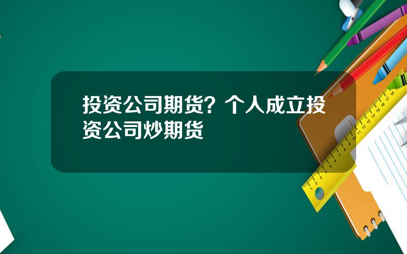 投资公司期货？个人成立投资公司炒期货