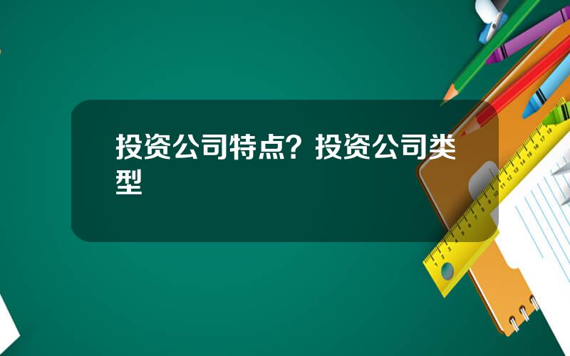 投资公司特点？投资公司类型