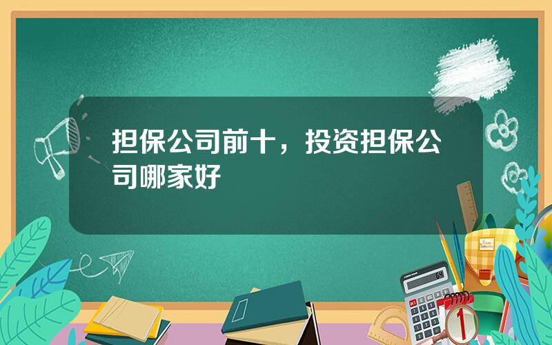 担保公司前十，投资担保公司哪家好