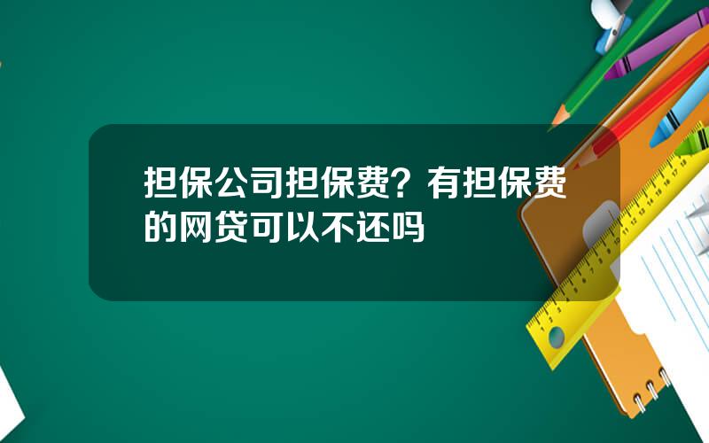 担保公司担保费？有担保费的网贷可以不还吗