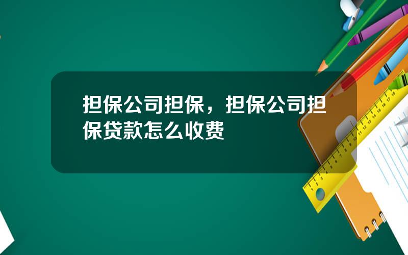 担保公司担保，担保公司担保贷款怎么收费