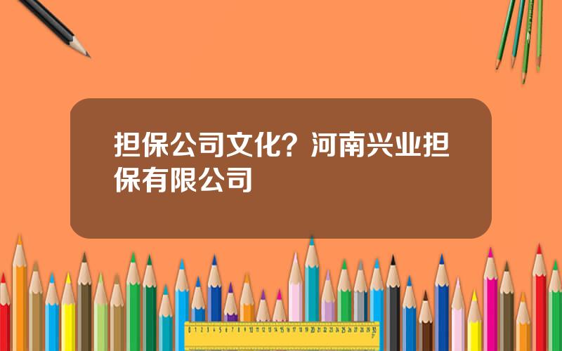 担保公司文化？河南兴业担保有限公司