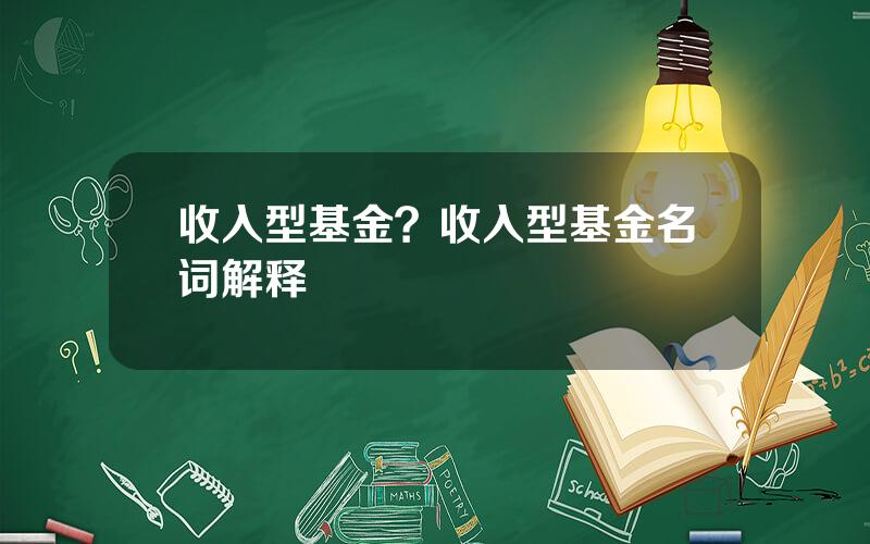 收入型基金？收入型基金名词解释