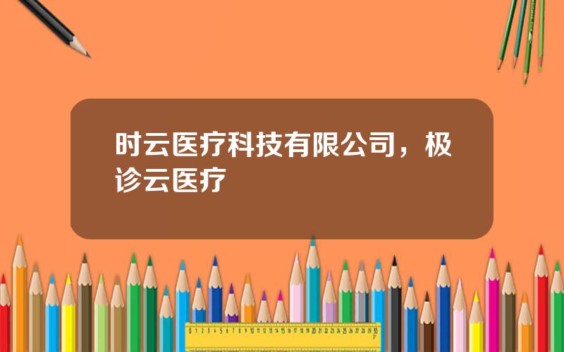 时云医疗科技有限公司，极诊云医疗