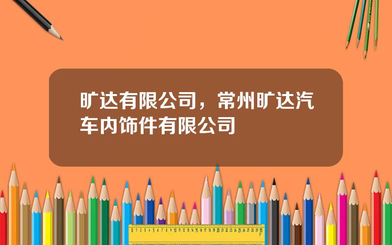 旷达有限公司，常州旷达汽车内饰件有限公司