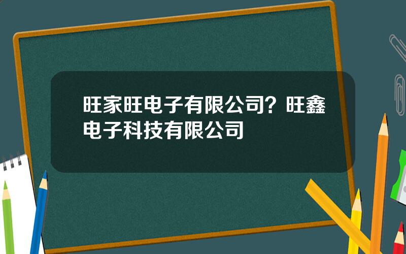 旺家旺电子有限公司？旺鑫电子科技有限公司