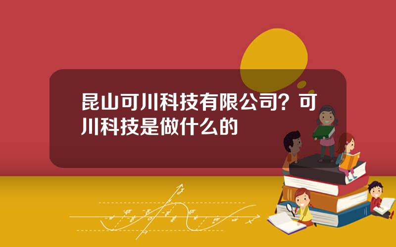 昆山可川科技有限公司？可川科技是做什么的