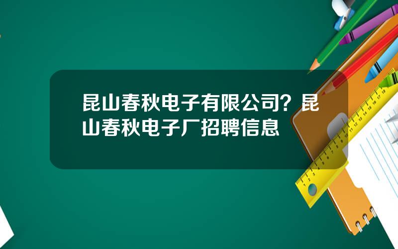 昆山春秋电子有限公司？昆山春秋电子厂招聘信息