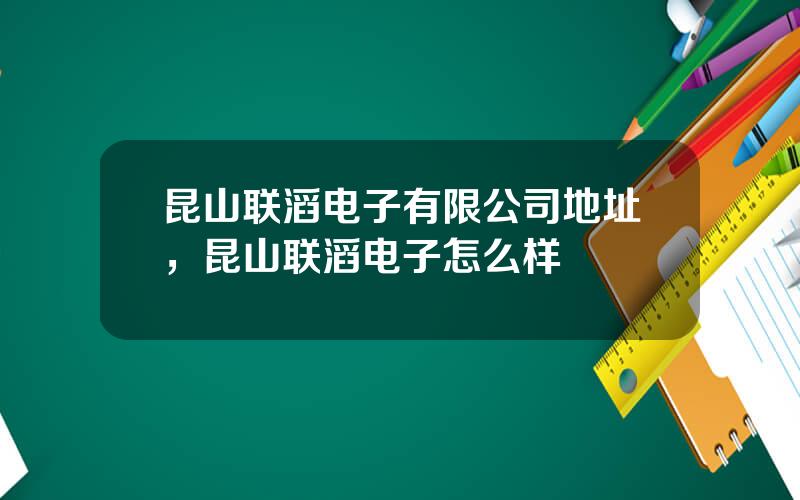 昆山联滔电子有限公司地址，昆山联滔电子怎么样