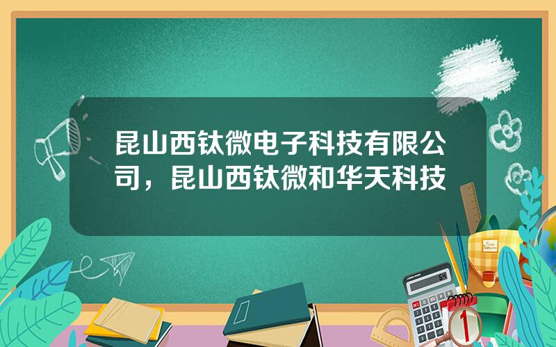 昆山西钛微电子科技有限公司，昆山西钛微和华天科技