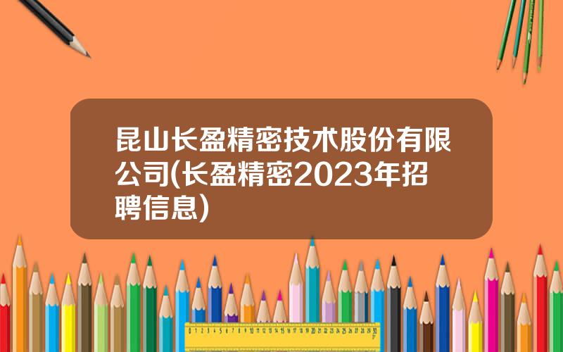 昆山长盈精密技术股份有限公司(长盈精密2023年招聘信息)