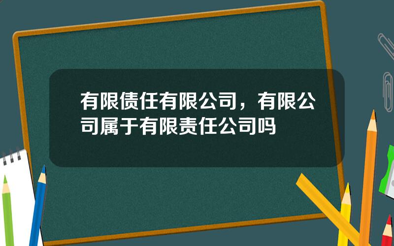 有限债任有限公司，有限公司属于有限责任公司吗