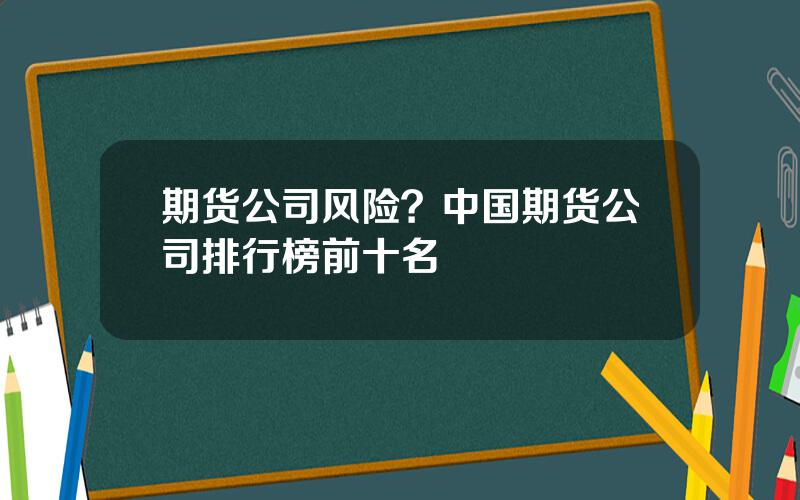 期货公司风险？中国期货公司排行榜前十名