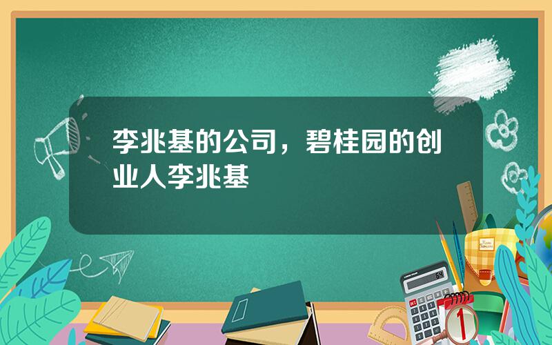 李兆基的公司，碧桂园的创业人李兆基