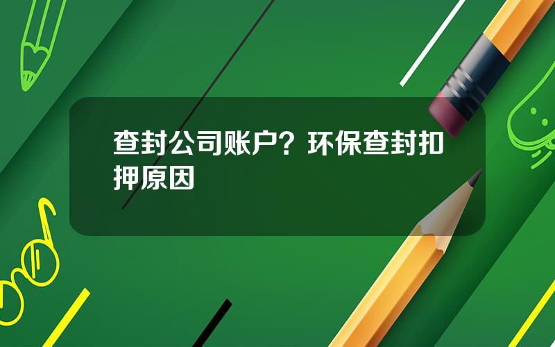 查封公司账户？环保查封扣押原因