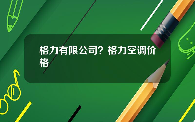 格力有限公司？格力空调价格