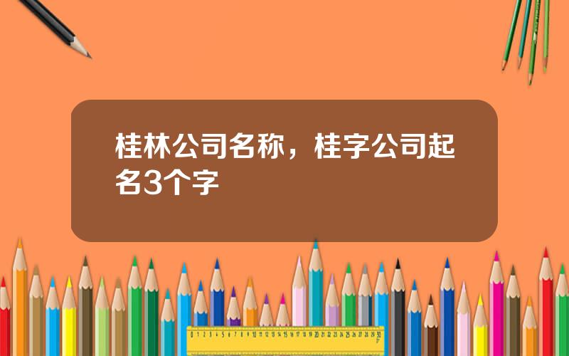 桂林公司名称，桂字公司起名3个字