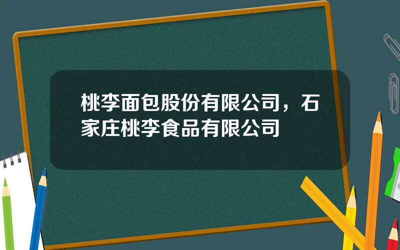 桃李面包股份有限公司，石家庄桃李食品有限公司