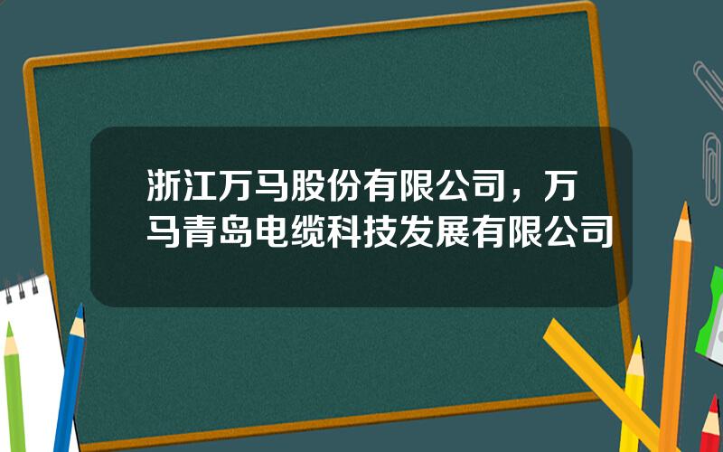 浙江万马股份有限公司，万马青岛电缆科技发展有限公司