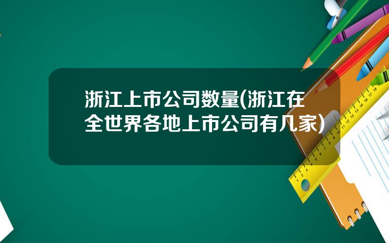 浙江上市公司数量(浙江在全世界各地上市公司有几家)