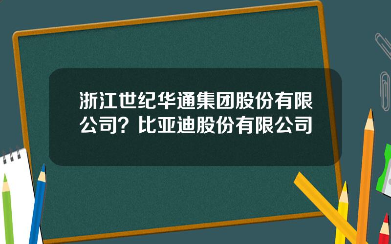 浙江世纪华通集团股份有限公司？比亚迪股份有限公司