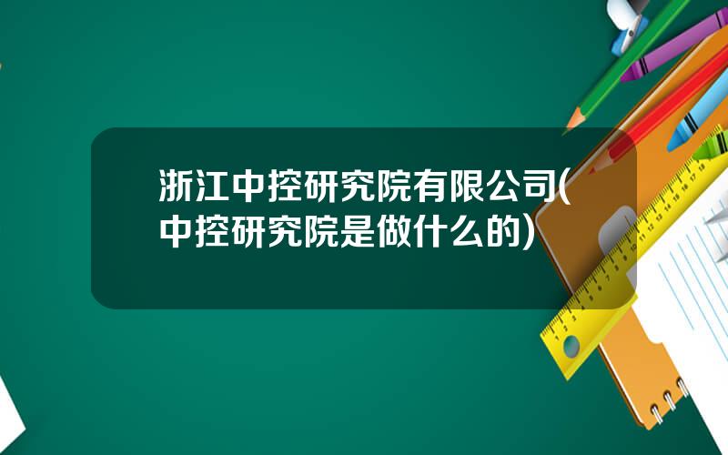 浙江中控研究院有限公司(中控研究院是做什么的)