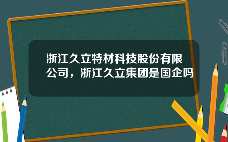 浙江久立特材科技股份有限公司，浙江久立集团是国企吗