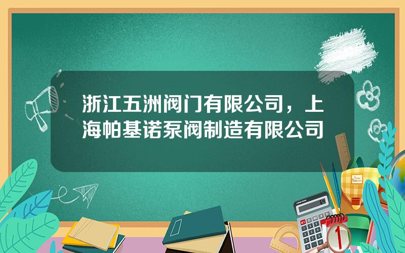 浙江五洲阀门有限公司，上海帕基诺泵阀制造有限公司