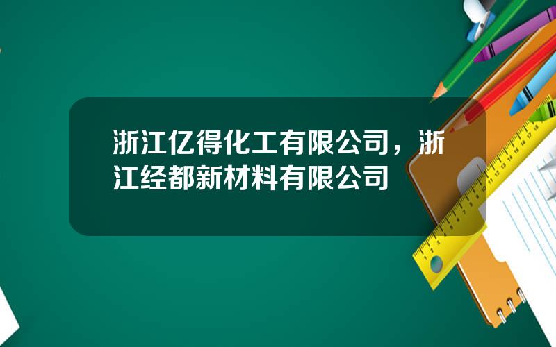 浙江亿得化工有限公司，浙江经都新材料有限公司