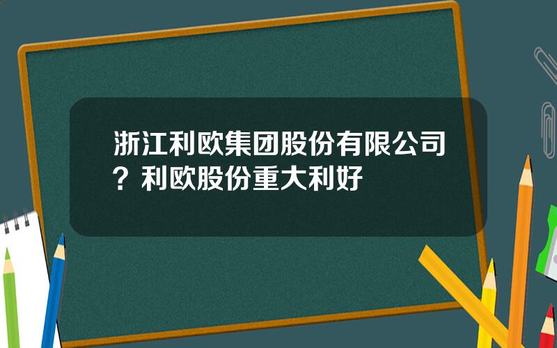 浙江利欧集团股份有限公司？利欧股份重大利好