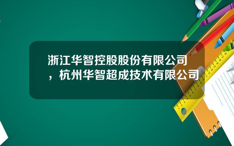 浙江华智控股股份有限公司，杭州华智超成技术有限公司