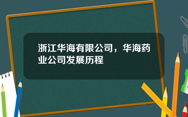 浙江华海有限公司，华海药业公司发展历程