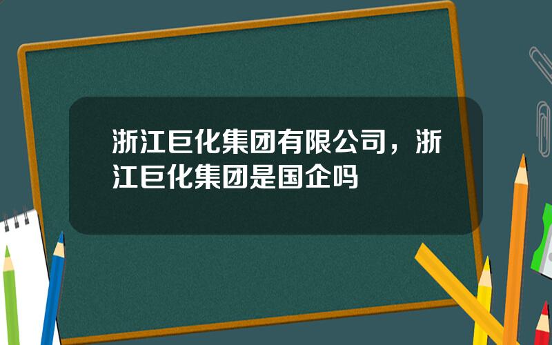 浙江巨化集团有限公司，浙江巨化集团是国企吗