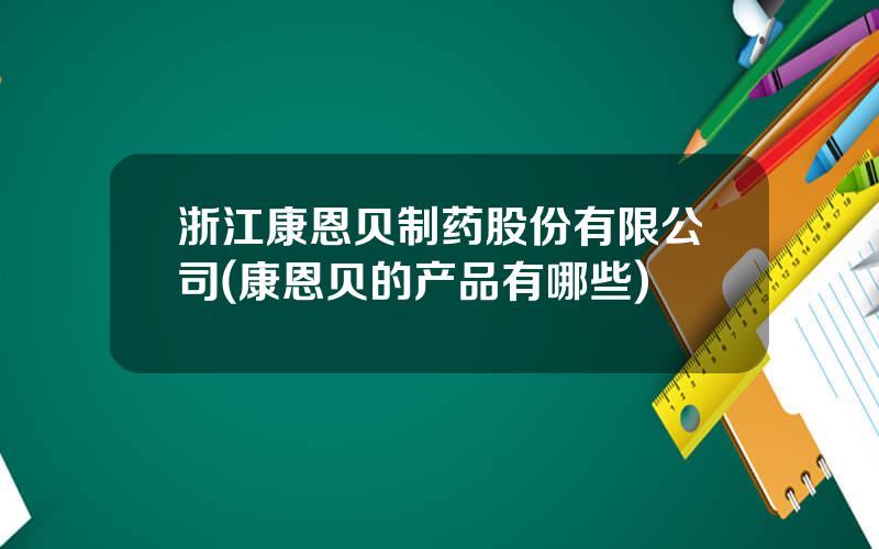 浙江康恩贝制药股份有限公司(康恩贝的产品有哪些)