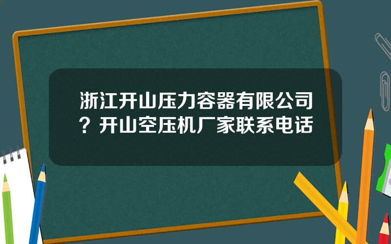 浙江开山压力容器有限公司？开山空压机厂家联系电话