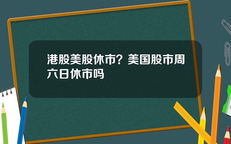 港股美股休市？美国股市周六日休市吗