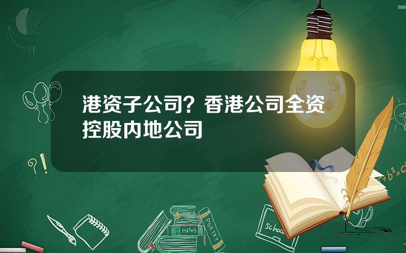 港资子公司？香港公司全资控股内地公司