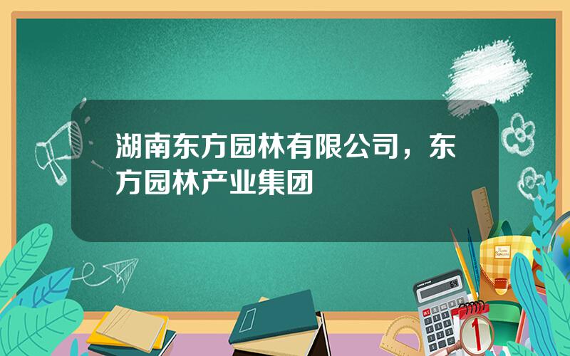 湖南东方园林有限公司，东方园林产业集团