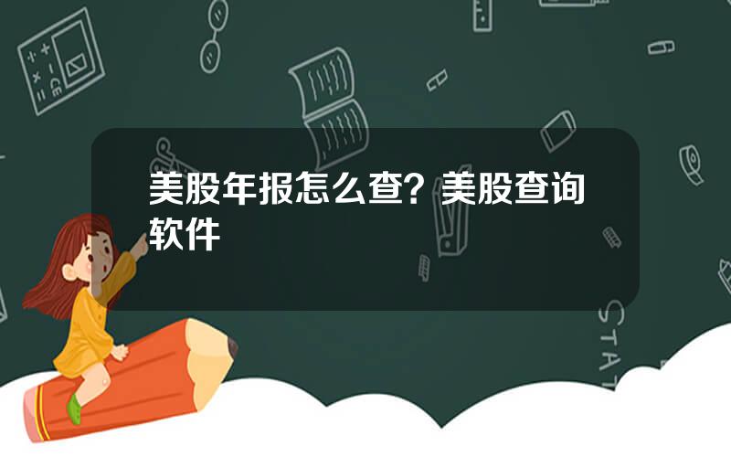 美股年报怎么查？美股查询软件